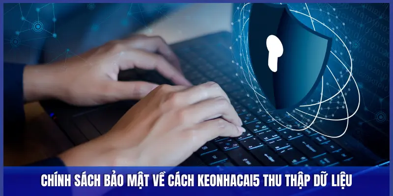 Chính sách bảo mật về cách Keonhacai5 thu thập dữ liệu