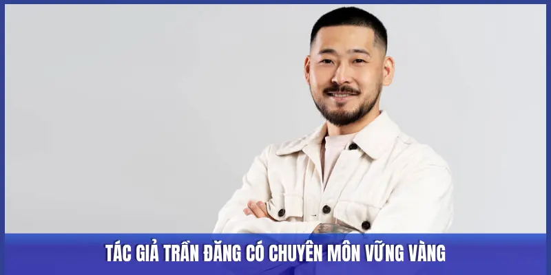Tác Giả Trần Đăng: Chuyên Gia Phân Tích Chiến Lược Keonhacai5 1 TÁC GIẢ TRẦN ĐĂNG CÓ CHUYÊN MÔN VỮNG VÀNG